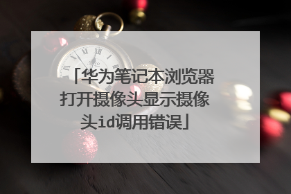 华为笔记本浏览器打开摄像头显示摄像头id调用错误