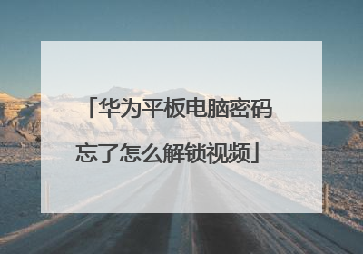华为平板电脑密码忘了怎么解锁视频