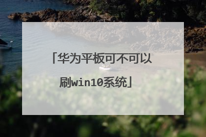 华为平板可不可以刷win10系统
