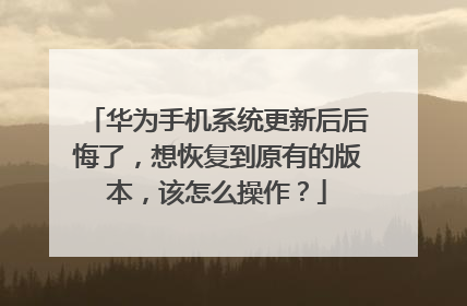 华为手机系统更新后后悔了,想恢复到原有的版本,该怎么操作?
