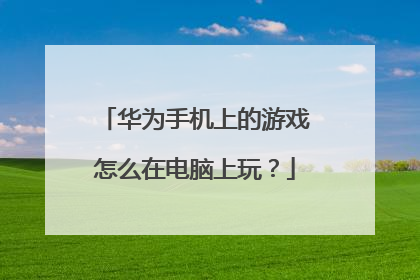 华为手机上的游戏怎么在电脑上玩?