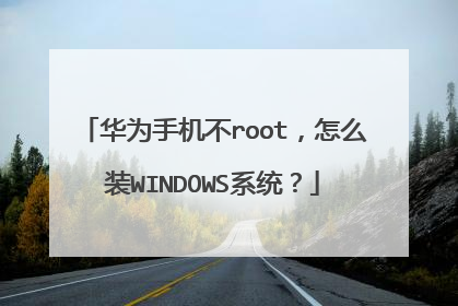 华为手机不root,怎么装WINDOWS系统?