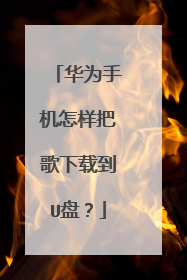 华为手机怎样把歌下载到U盘?