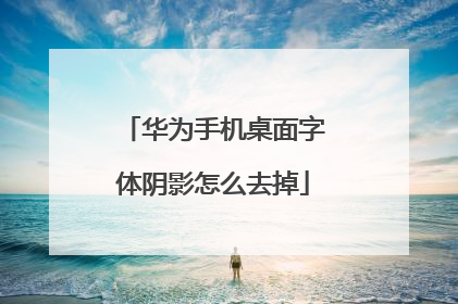 华为手机桌面字体阴影怎么去掉