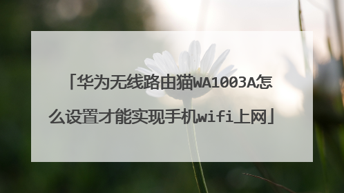 华为无线路由猫WA1003A怎么设置才能实现手机wifi上网