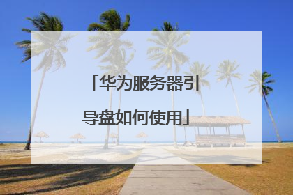 华为服务器引导盘如何使用