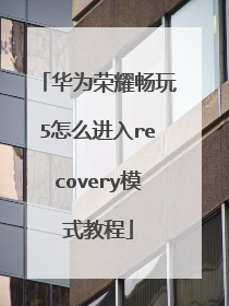 华为荣耀畅玩5怎么进入recovery模式教程
