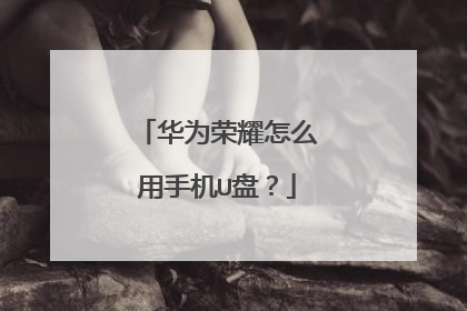 华为荣耀怎么用手机U盘?