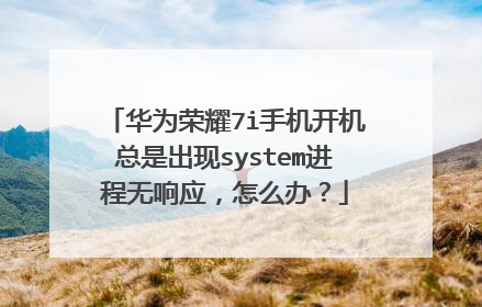 华为荣耀7i手机开机总是出现system进程无响应,怎么办?