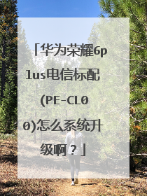 华为荣耀6plus电信标配(PE-CL00)怎么系统升级啊?