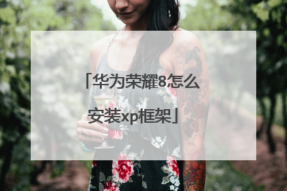 华为荣耀8怎么安装xp框架