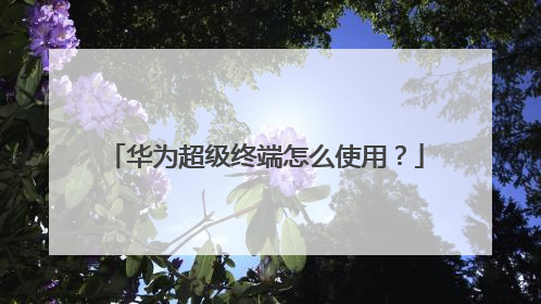华为超级终端怎么使用?