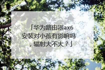 华为路由器ax6安装对小孩有影响吗，辐射大不大？