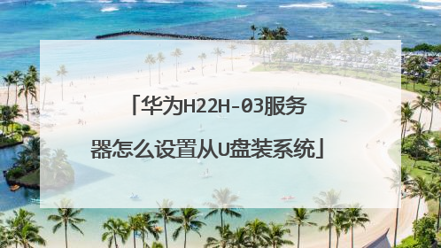 华为H22H-03服务器怎么设置从U盘装系统