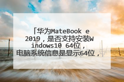 华为MateBook e 2019,是否支持安装Windows10 64位,电脑系统信息是显示64位,实际不是64位?