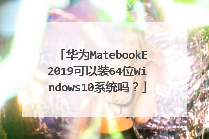 华为MatebookE2019可以装64位Windows10系统吗?