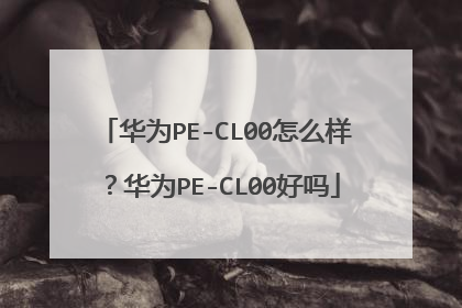 华为PE-CL00怎么样?华为PE-CL00好吗