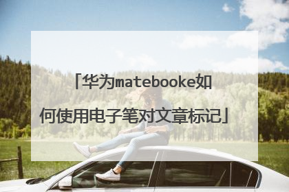 华为matebooke如何使用电子笔对文章标记