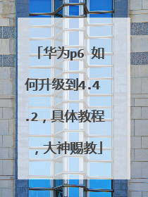 华为p6 如何升级到4.4.2,具体教程,大神赐教
