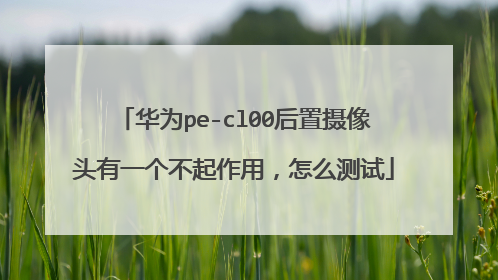 华为pe-cl00后置摄像头有一个不起作用，怎么测试