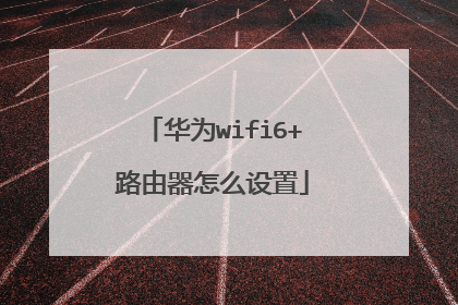 华为wifi6+路由器怎么设置