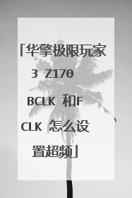 华擎极限玩家3 Z170 BCLK 和FCLK 怎么设置超频