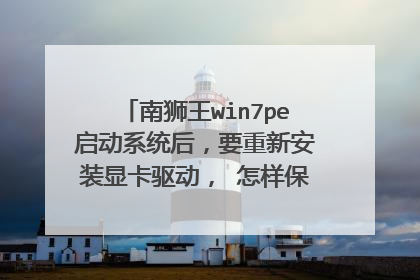 南狮王win7pe启动系统后,要重新安装显卡驱动, 怎样保存配置的更改,下次启动不用再安装了!