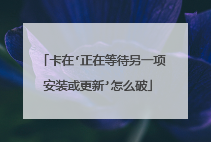 卡在‘正在等待另一项安装或更新’怎么破