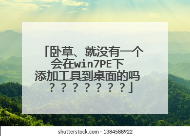 卧草、就没有一个会在win7PE下添加工具到桌面的吗???????