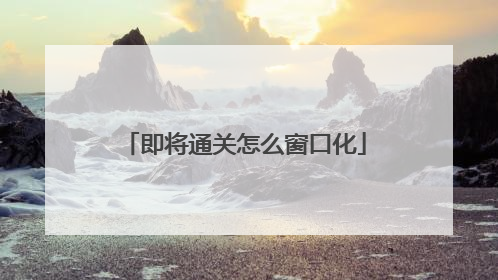 即将通关怎么窗口化