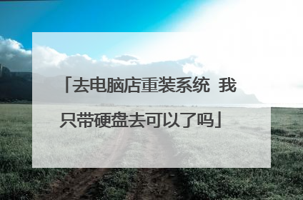 去电脑店重装系统 我只带硬盘去可以了吗