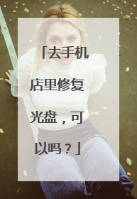 去手机店里修复光盘,可以吗?