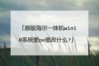 原版海尔一体机win10系统要pe要改什么?