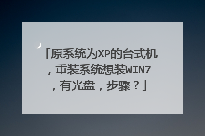 原系统为XP的台式机,重装系统想装WIN7,有光盘,步骤?