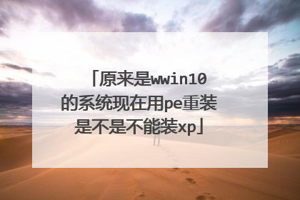 原来是wwin10的系统现在用pe重装是不是不能装xp