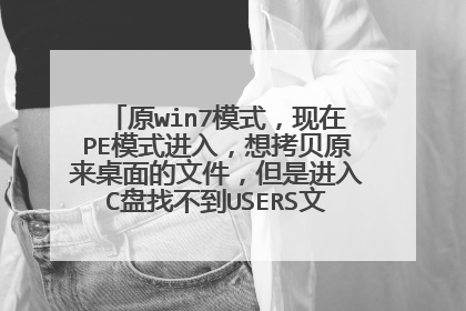 原win7模式，现在PE模式进入，想拷贝原来桌面的文件，但是进入C盘找不到USERS文件夹，怎么办