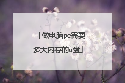做电脑pe需要多大内存的u盘