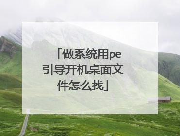 做系统用pe引导开机桌面文件怎么找