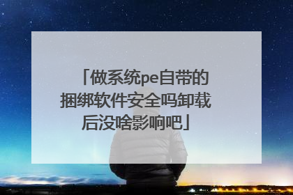 做系统pe自带的捆绑软件安全吗卸载后没啥影响吧