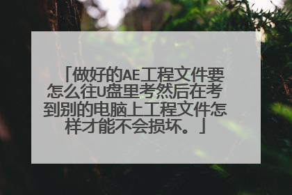 做好的AE工程文件要怎么往U盘里考然后在考到别的电脑上工程文件怎样才能不会损坏。
