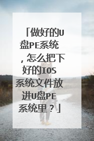 做好的U盘PE系统，怎么把下好的IOS系统文件放进U盘PE系统里？