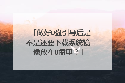 做好U盘引导后是不是还要下载系统镜像放在U盘里？