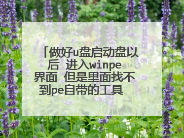 做好u盘启动盘以后 进入winpe界面 但是里面找不到pe自带的工具 比如 虚拟光驱,Ghost11 ,磁盘分区等等