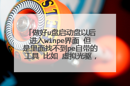 做好u盘启动盘以后 进入winpe界面 但是里面找不到pe自带的工具 比如 虚拟光驱,Ghost11 等等