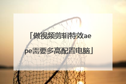 做视频剪辑特效ae pe需要多高配置电脑