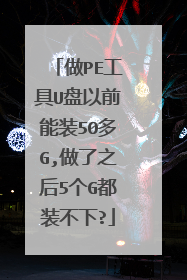 做PE工具U盘以前能装50多G,做了之后5个G都装不下?