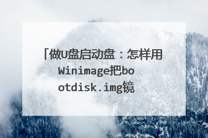 做U盘启动盘：怎样用Winimage把bootdisk.img镜像文件写到U盘啊？