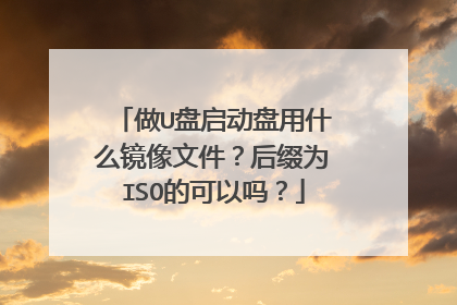 做U盘启动盘用什么镜像文件？后缀为ISO的可以吗？
