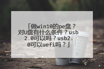 做win10的pe盘?对U盘有什么条件?usb2.0可以吗?usb2.0可以uefi吗?
