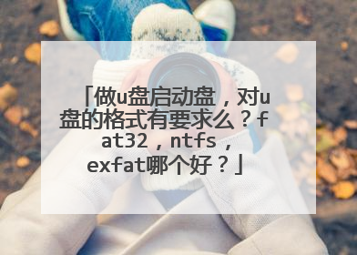 做u盘启动盘，对u盘的格式有要求么？fat32，ntfs，exfat哪个好？
